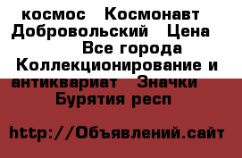 1.1) космос : Космонавт - Добровольский › Цена ­ 49 - Все города Коллекционирование и антиквариат » Значки   . Бурятия респ.